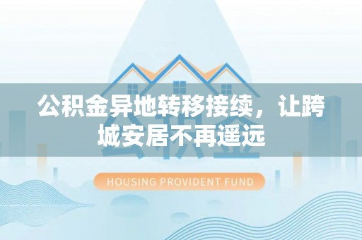 雁峰公积金异地转移接续，让跨城安居不再遥远