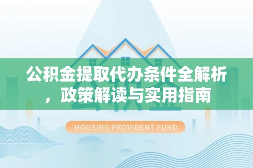 雁峰公积金提取代办条件全解析，政策解读与实用指南