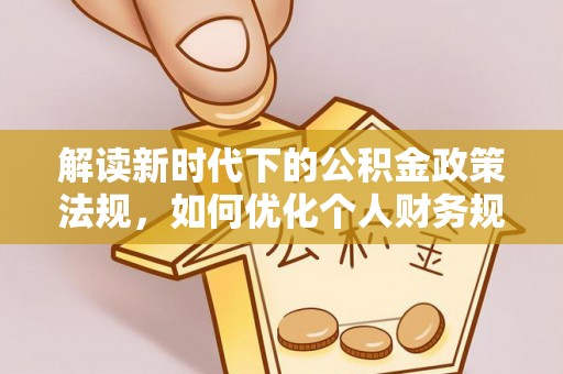 雁峰解读新时代下的公积金政策法规，如何优化个人财务规划
