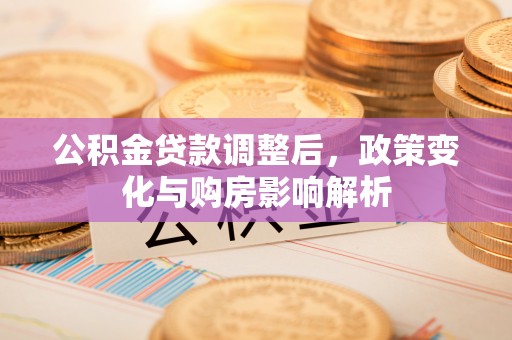雁峰公积金贷款调整后，政策变化与购房影响解析