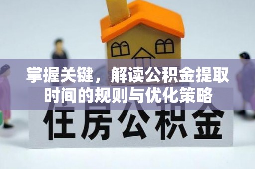 雁峰掌握关键，解读公积金提取时间的规则与优化策略