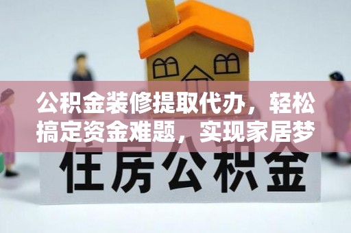 雁峰公积金装修提取代办，轻松搞定资金难题，实现家居梦想