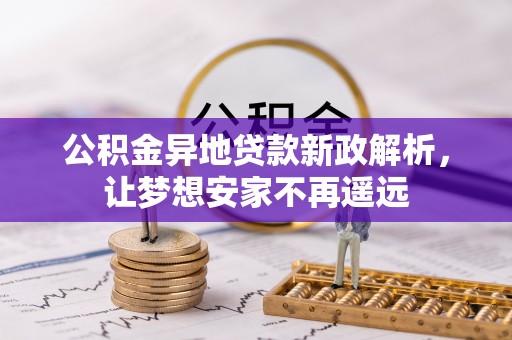 雁峰公积金异地贷款新政解析，让梦想安家不再遥远