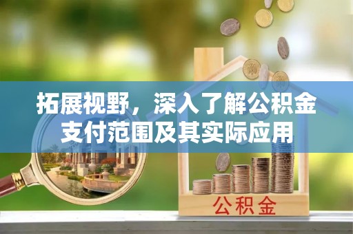 雁峰拓展视野，深入了解公积金支付范围及其实际应用