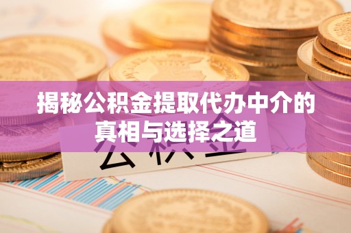 雁峰揭秘公积金提取代办中介的真相与选择之道