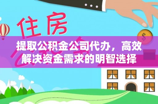 雁峰提取公积金公司代办，高效解决资金需求的明智选择