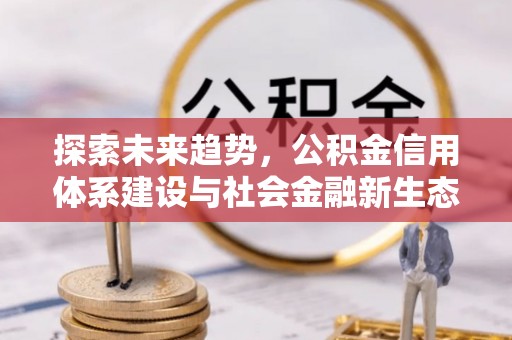 雁峰探索未来趋势，公积金信用体系建设与社会金融新生态
