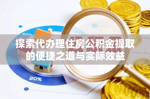 雁峰探索代办理住房公积金提取的便捷之道与实际效益