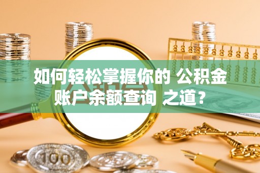 雁峰如何轻松掌握你的 公积金账户余额查询 之道？