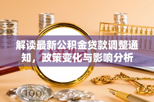 雁峰解读最新公积金贷款调整通知，政策变化与影响分析