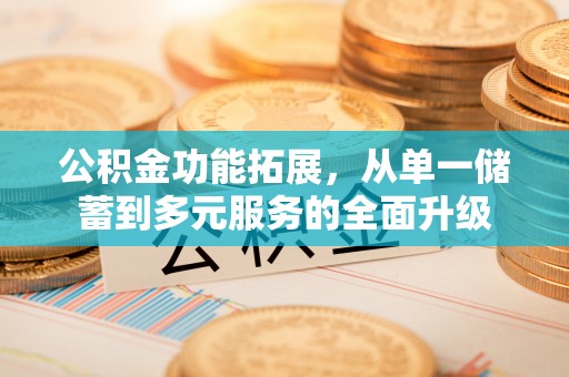 雁峰公积金功能拓展，从单一储蓄到多元服务的全面升级