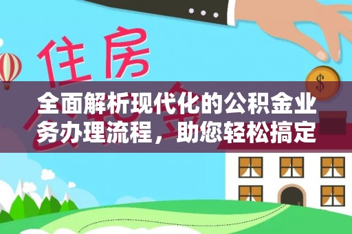 雁峰全面解析现代化的公积金业务办理流程，助您轻松搞定每一笔交易