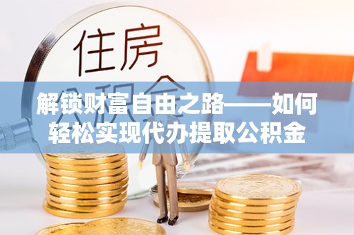 雁峰解锁财富自由之路——如何轻松实现代办提取公积金
