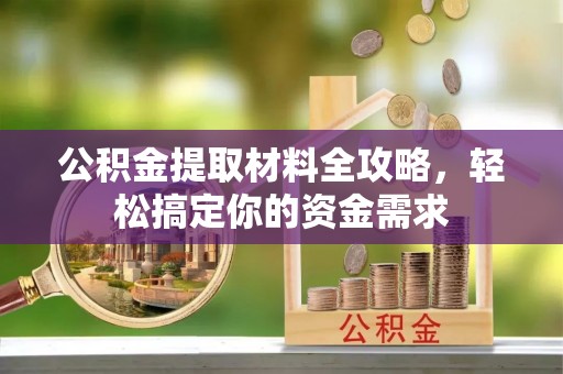 雁峰公积金提取材料全攻略，轻松搞定你的资金需求