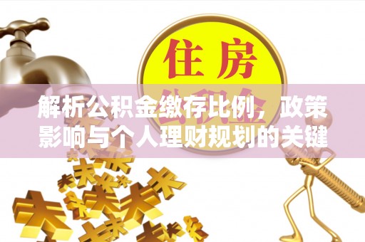 雁峰解析公积金缴存比例，政策影响与个人理财规划的关键