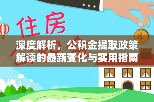雁峰深度解析，公积金提取政策解读的最新变化与实用指南
