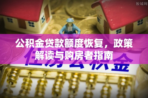 雁峰公积金贷款额度恢复，政策解读与购房者指南