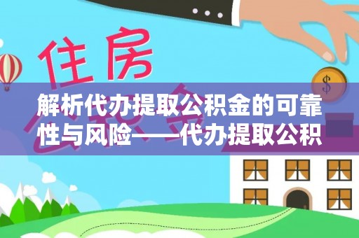 雁峰解析代办提取公积金的可靠性与风险——代办提取公积金靠谱吗