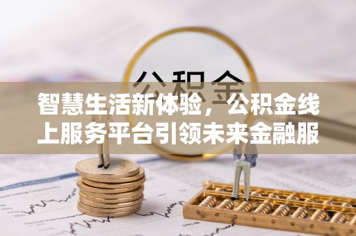 雁峰智慧生活新体验，公积金线上服务平台引领未来金融服务