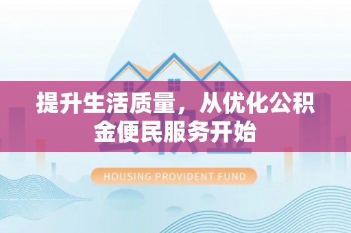 雁峰提升生活质量，从优化公积金便民服务开始