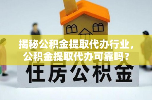 雁峰揭秘公积金提取代办行业，公积金提取代办可靠吗？