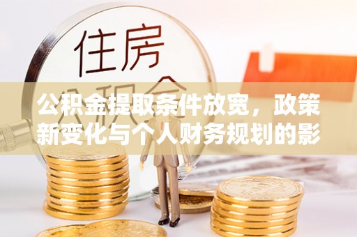 雁峰公积金提取条件放宽，政策新变化与个人财务规划的影响
