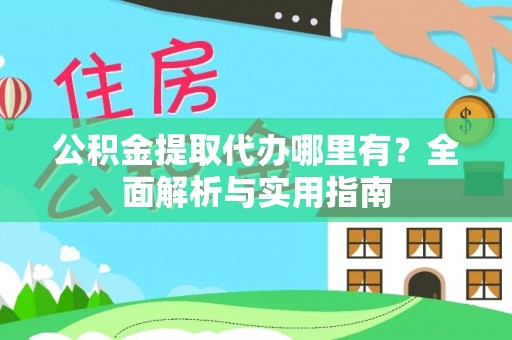 雁峰公积金提取代办哪里有？全面解析与实用指南