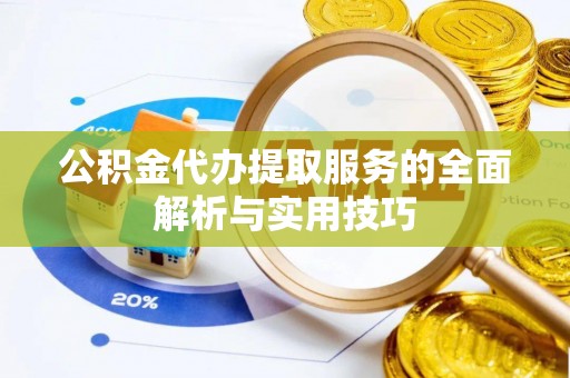 雁峰公积金代办提取服务的全面解析与实用技巧