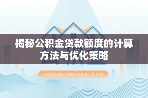 雁峰揭秘公积金贷款额度的计算方法与优化策略
