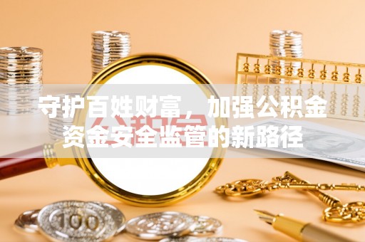 雁峰守护百姓财富，加强公积金资金安全监管的新路径