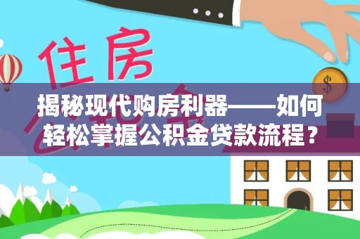 雁峰揭秘现代购房利器——如何轻松掌握公积金贷款流程？