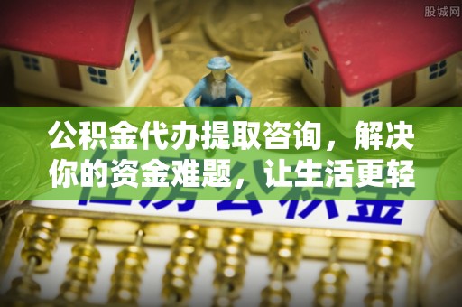 雁峰公积金代办提取咨询，解决你的资金难题，让生活更轻松