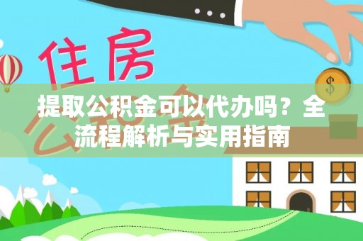 雁峰提取公积金可以代办吗？全流程解析与实用指南