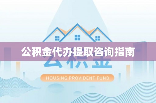 雁峰公积金代办提取咨询指南