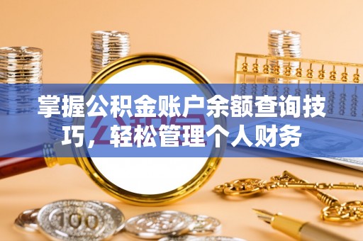 雁峰掌握公积金账户余额查询技巧，轻松管理个人财务
