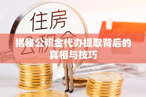 雁峰揭秘公积金代办提取背后的真相与技巧