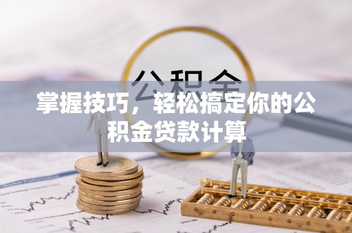 雁峰掌握技巧，轻松搞定你的公积金贷款计算
