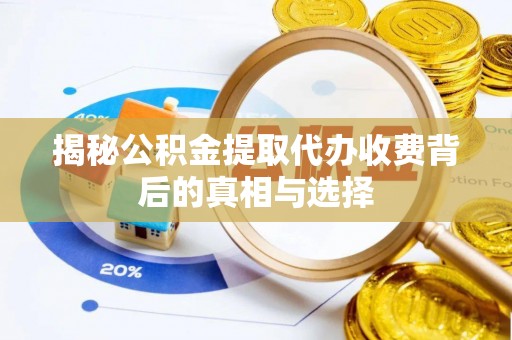 雁峰揭秘公积金提取代办收费背后的真相与选择