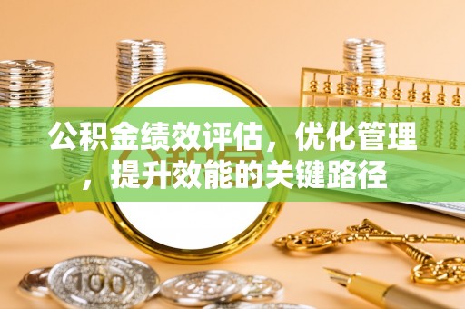 雁峰公积金绩效评估，优化管理，提升效能的关键路径