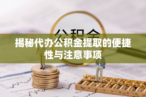 雁峰揭秘代办公积金提取的便捷性与注意事项