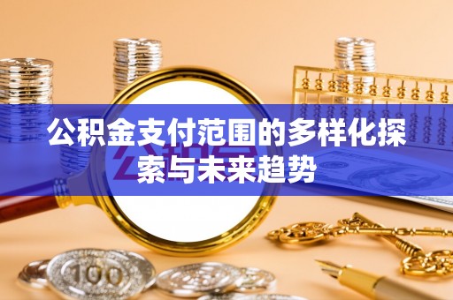 雁峰公积金支付范围的多样化探索与未来趋势