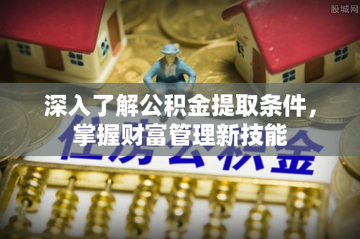 雁峰深入了解公积金提取条件，掌握财富管理新技能