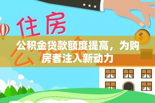 雁峰公积金贷款额度提高，为购房者注入新动力
