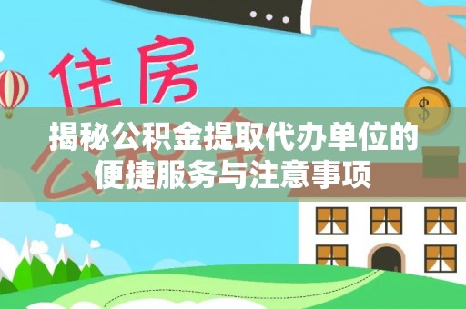雁峰揭秘公积金提取代办单位的便捷服务与注意事项
