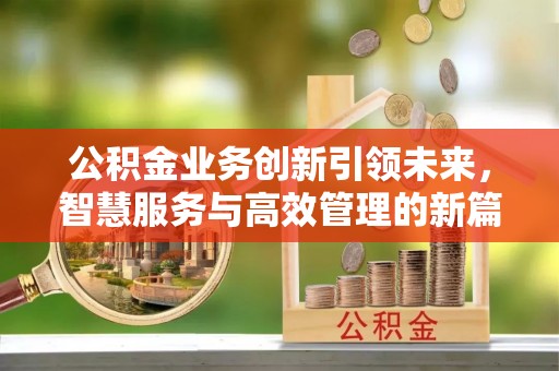 雁峰公积金业务创新引领未来，智慧服务与高效管理的新篇章
