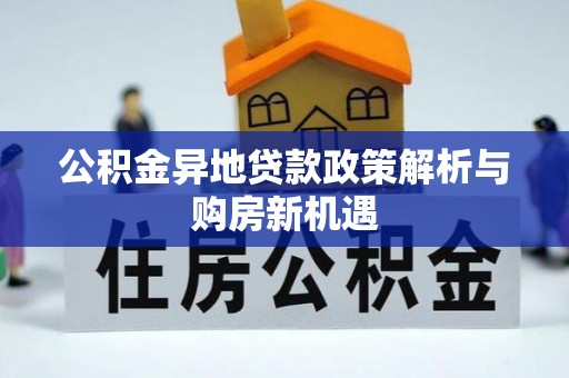 雁峰公积金异地贷款政策解析与购房新机遇