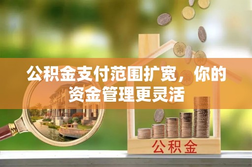 雁峰公积金支付范围扩宽，你的资金管理更灵活