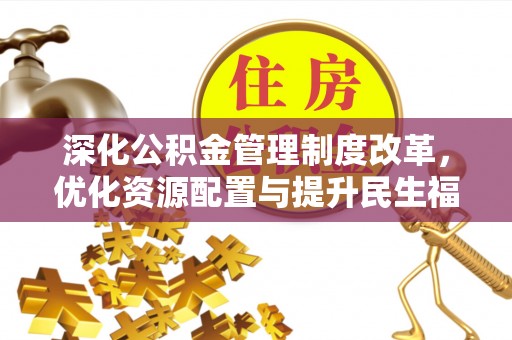 雁峰深化公积金管理制度改革，优化资源配置与提升民生福祉