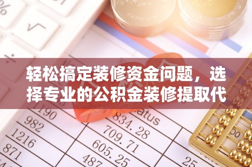 雁峰轻松搞定装修资金问题，选择专业的公积金装修提取代办服务