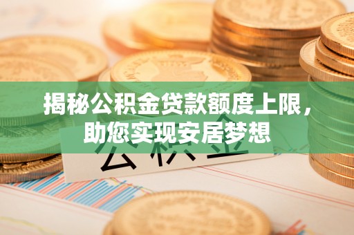 雁峰揭秘公积金贷款额度上限，助您实现安居梦想